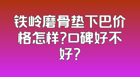 铁岭磨骨垫下巴价格怎样？口碑好不好？