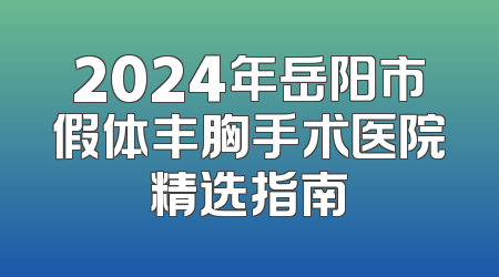 2024年岳阳市假体丰胸手术医院精选指南