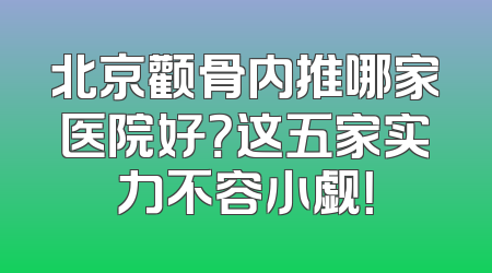 北京颧骨内推哪家医院好？这五家实力不容小觑！