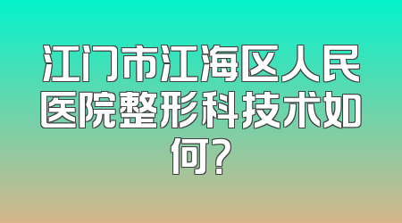 江门市江海区人民医院整形科技术如何？