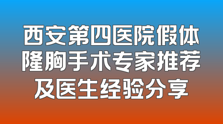 西安第四医院假体隆胸手术专家推荐及医生经验分享