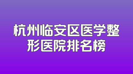 杭州临安区医学整形医院排名榜