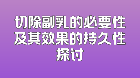 切除副乳的必要性及其效果的持久性探讨