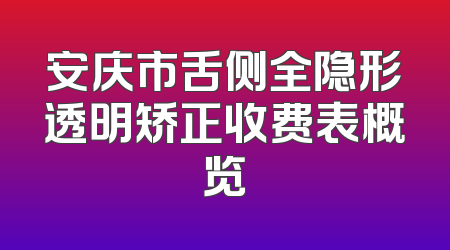 安庆市舌侧全隐形透明矫正收费表概览