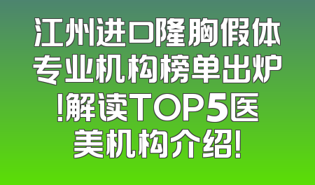 江州进口隆胸假体专业机构榜单出炉！解读TOP5医美机构介绍！