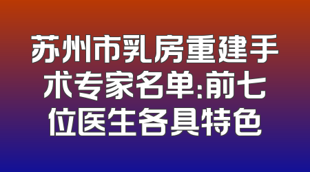 苏州市乳房重建手术专家名单：前七位医生各具特色