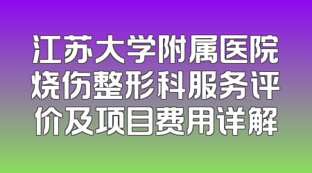 江苏大学附属医院烧伤整形科服务评价及项目费用详解