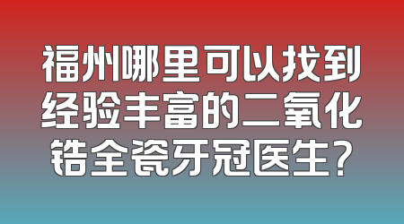 福州哪里可以找到经验丰富的二氧化锆全瓷牙冠医生？