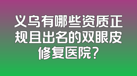 义乌有哪些资质正规且出名的双眼皮修复医院？