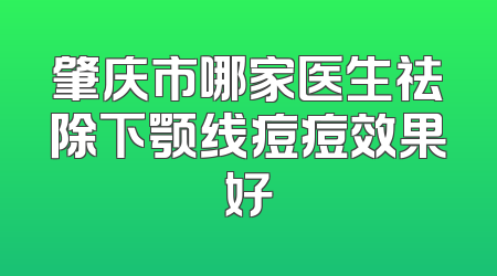 肇庆市哪家医生祛除下颚线痘痘效果好