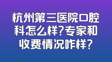 杭州第三医院口腔科怎么样？专家和收费情况咋样？