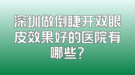 深圳做倒睫开双眼皮效果好的医院有哪些？