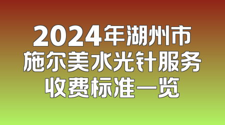 2024年湖州市施尔美水光针服务收费标准一览