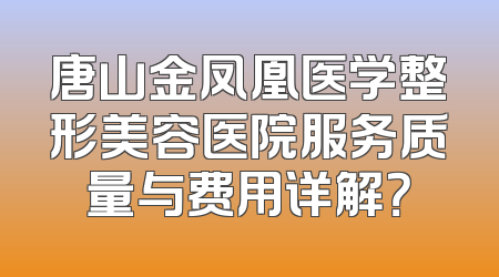 唐山金凤凰医学整形美容医院服务质量与费用详解？