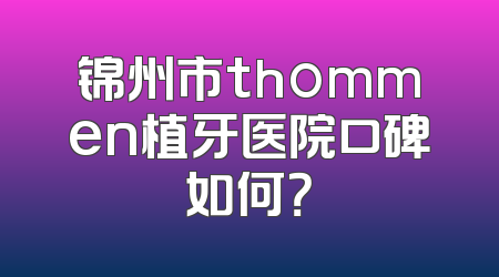 锦州市thommen植牙医院口碑如何？