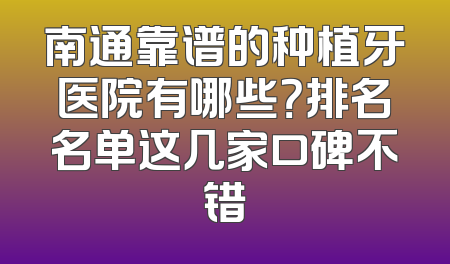 南通靠谱的种植牙医院有哪些？排名名单这几家口碑不错