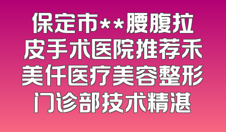 保定市**腰腹拉皮手术医院推荐禾美仟医疗美容整形门诊部技术精湛