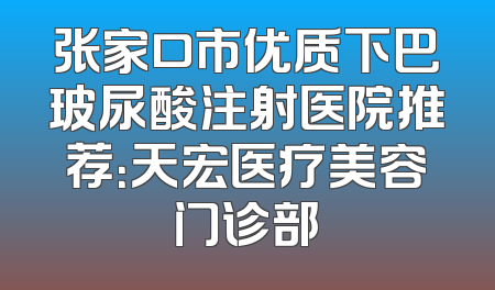 张家口市优质下巴玻尿酸注射医院推荐：天宏医疗美容门诊部