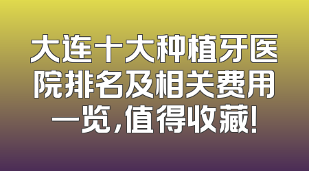 大连十大种植牙医院排名及相关费用一览，值得收藏！