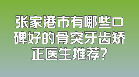 张家港市有哪些口碑好的骨突牙齿矫正医生推荐？