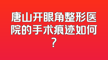 唐山开眼角整形医院的手术痕迹如何？