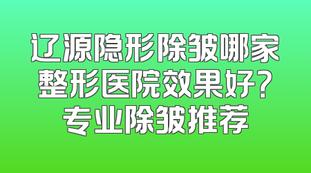 辽源隐形除皱哪家整形医院效果好？专业除皱推荐