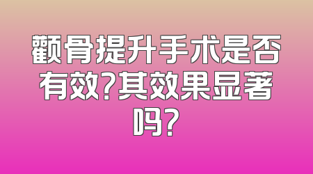 颧骨提升手术是否有效？其效果显著吗？