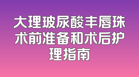 大理玻尿酸丰唇珠术前准备和术后护理指南
