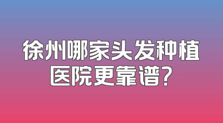 徐州哪家头发种植医院更靠谱？