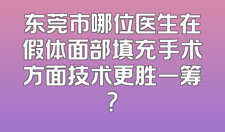 东莞市哪位医生在假体面部填充手术方面技术更胜一筹？