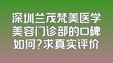 深圳兰茂梵美医学美容门诊部的口碑如何？求真实评价