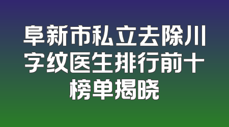 阜新市私立去除川字纹医生排行前十榜单揭晓