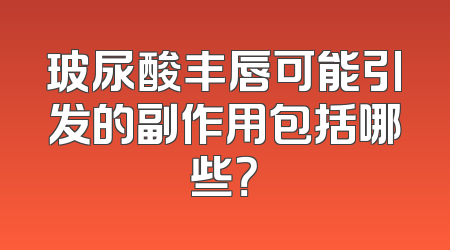玻尿酸丰唇可能引发的副作用包括哪些？