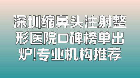 深圳缩鼻头注射整形医院口碑榜单出炉！专业机构推荐