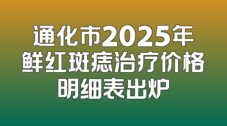 通化市2025年鲜红斑痣治疗价格明细表出炉