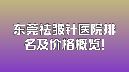 东莞祛皱针医院排名及价格概览！