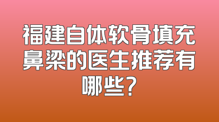 福建自体软骨填充鼻梁的医生推荐有哪些？