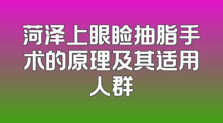 菏泽上眼睑抽脂手术的原理及其适用人群