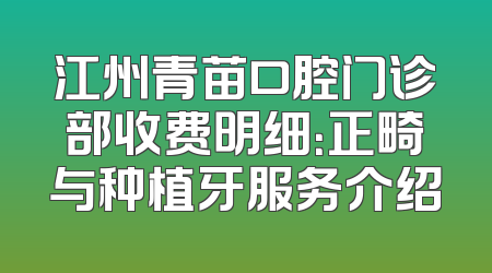 江州青苗口腔门诊部收费明细：正畸与种植牙服务介绍