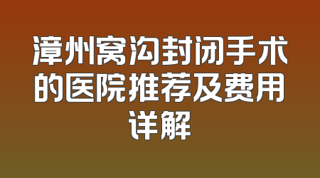 漳州窝沟封闭手术的医院推荐及费用详解