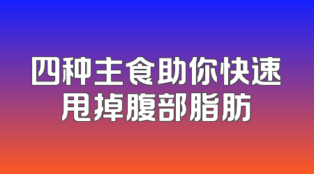 四种主食助你快速甩掉腹部脂肪