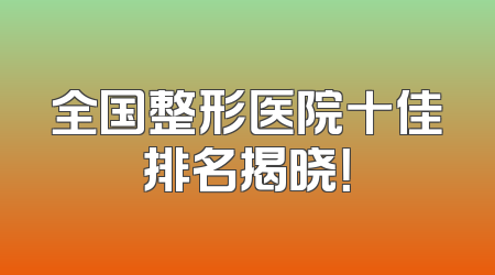 全国整形医院十佳排名揭晓！