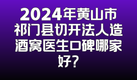 2024年黄山市祁门县切开法人造酒窝医生口碑哪家好？