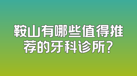 鞍山有哪些值得推荐的牙科诊所？