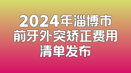 2024年淄博市前牙外突矫正费用清单发布