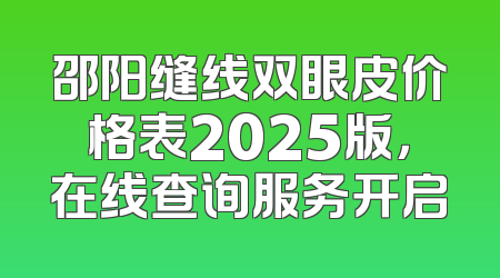邵阳缝线双眼皮价格表2025版，在线查询服务开启