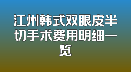 江州韩式双眼皮半切手术费用明细一览