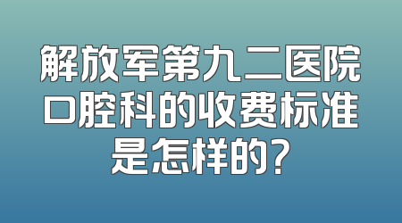 解放军第九二医院口腔科的收费标准是怎样的？
