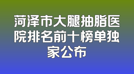 菏泽市大腿抽脂医院排名前十榜单独家公布