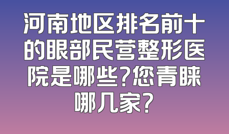 河南地区排名前十的眼部民营整形医院是哪些？您青睐哪几家？